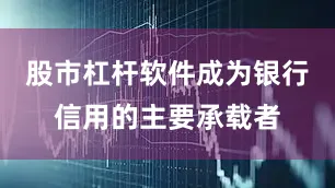 股市杠杆软件成为银行信用的主要承载者