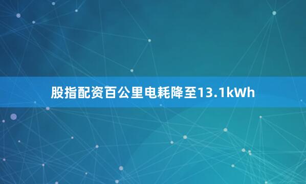 股指配资百公里电耗降至13.1kWh