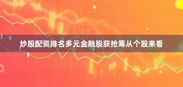 炒股配资排名多元金融股获抢筹从个股来看