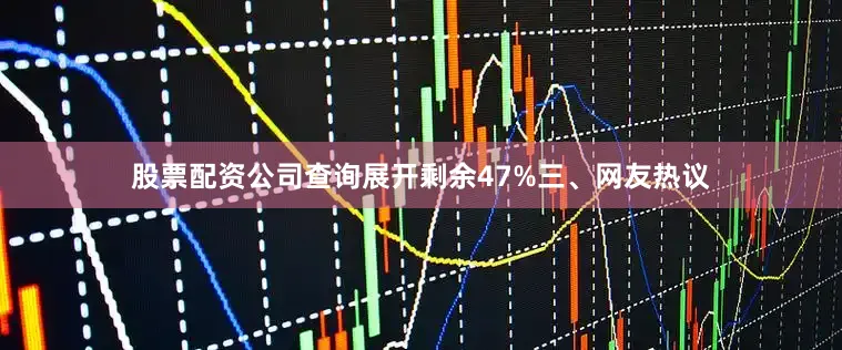 股票配资公司查询展开剩余47%三、网友热议