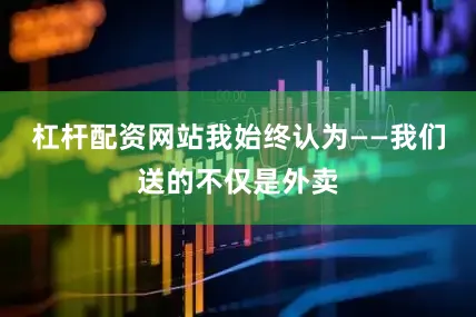 杠杆配资网站我始终认为——我们送的不仅是外卖