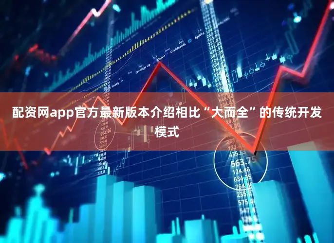 配资网app官方最新版本介绍相比“大而全”的传统开发模式