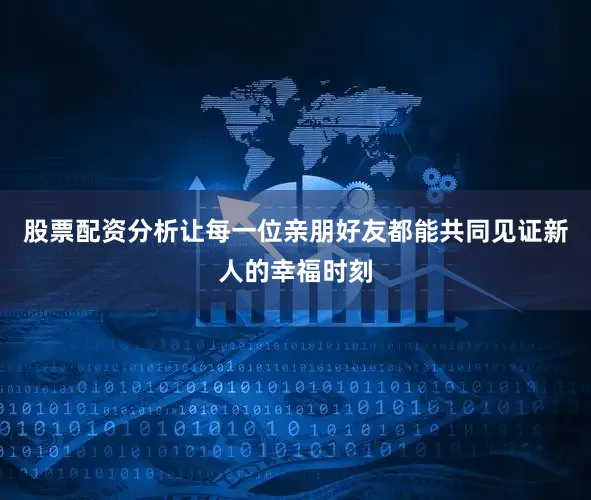 股票配资分析让每一位亲朋好友都能共同见证新人的幸福时刻