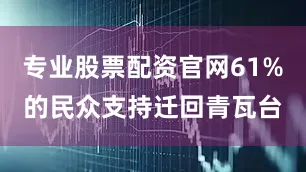专业股票配资官网61%的民众支持迁回青瓦台