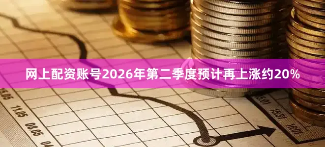网上配资账号2026年第二季度预计再上涨约20%