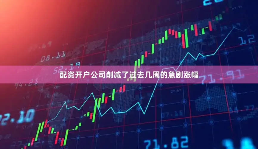配资开户公司削减了过去几周的急剧涨幅