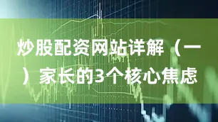 炒股配资网站详解（一）家长的3个核心焦虑
